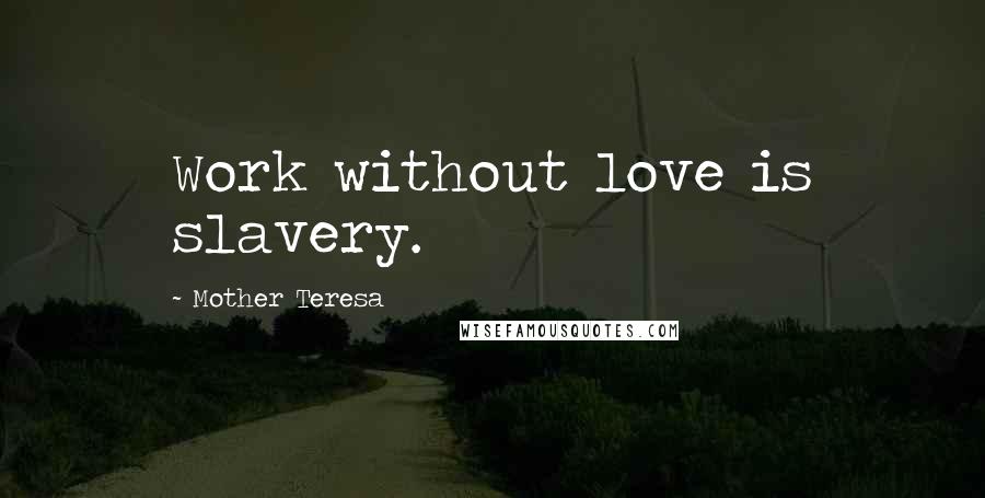 Mother Teresa Quotes: Work without love is slavery.