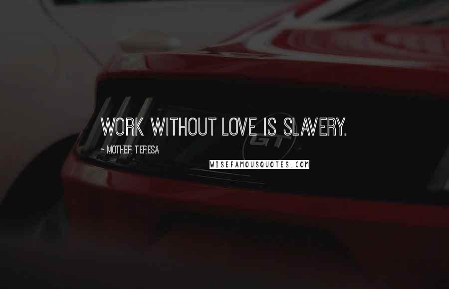 Mother Teresa Quotes: Work without love is slavery.