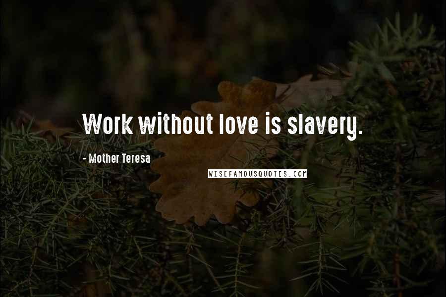 Mother Teresa Quotes: Work without love is slavery.