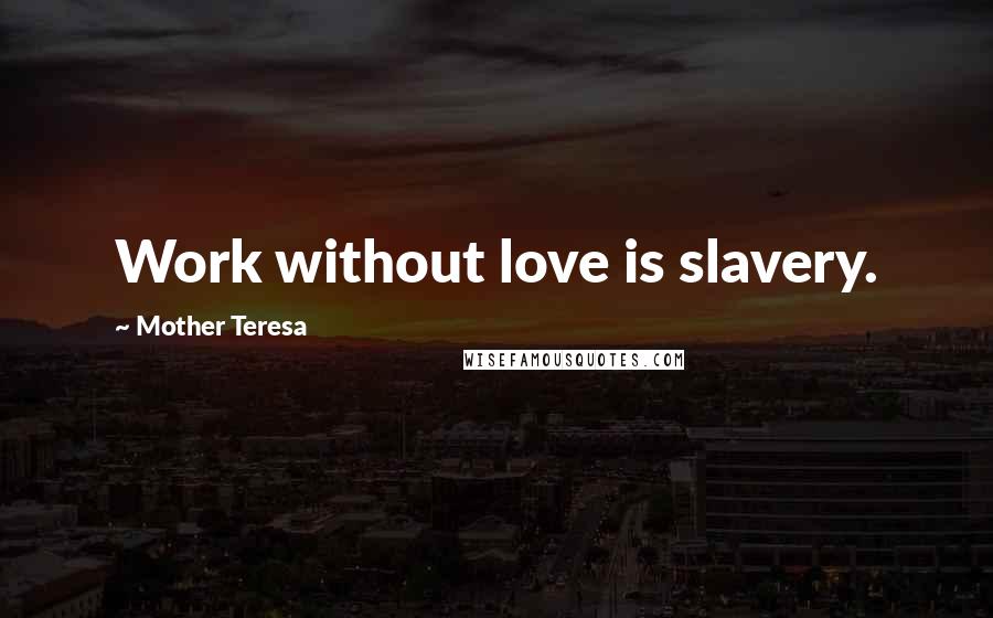 Mother Teresa Quotes: Work without love is slavery.