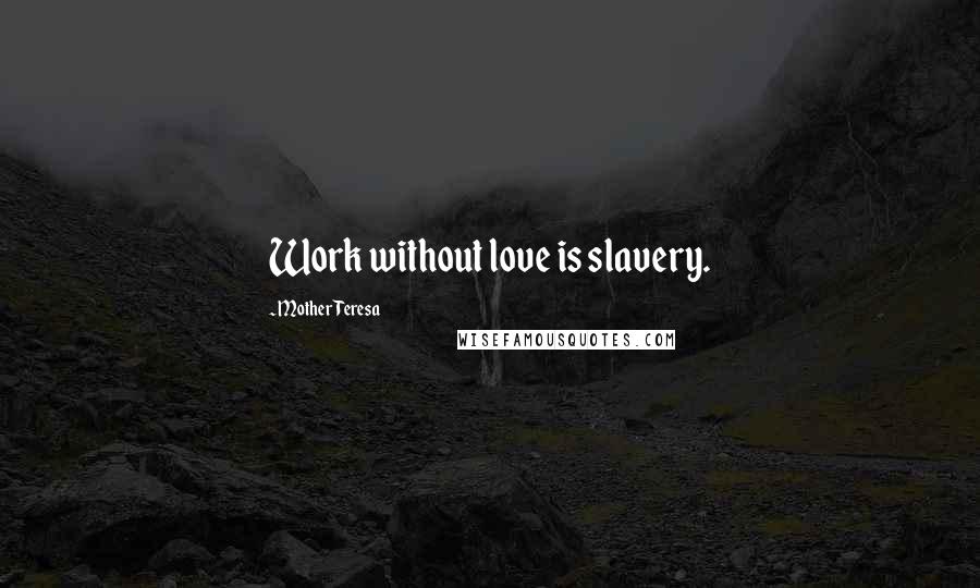 Mother Teresa Quotes: Work without love is slavery.