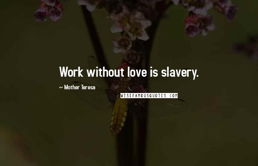 Mother Teresa Quotes: Work without love is slavery.