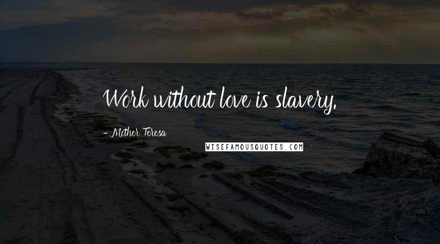 Mother Teresa Quotes: Work without love is slavery.