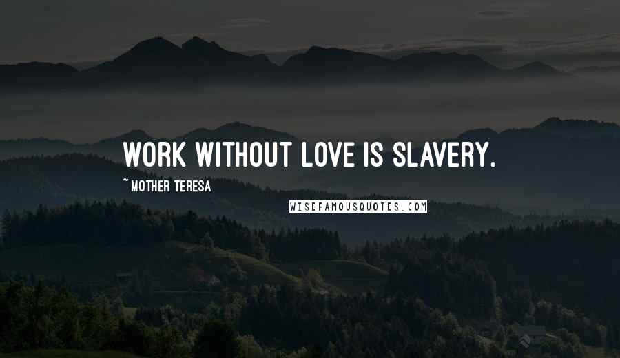 Mother Teresa Quotes: Work without love is slavery.