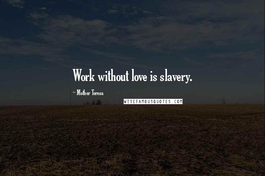 Mother Teresa Quotes: Work without love is slavery.
