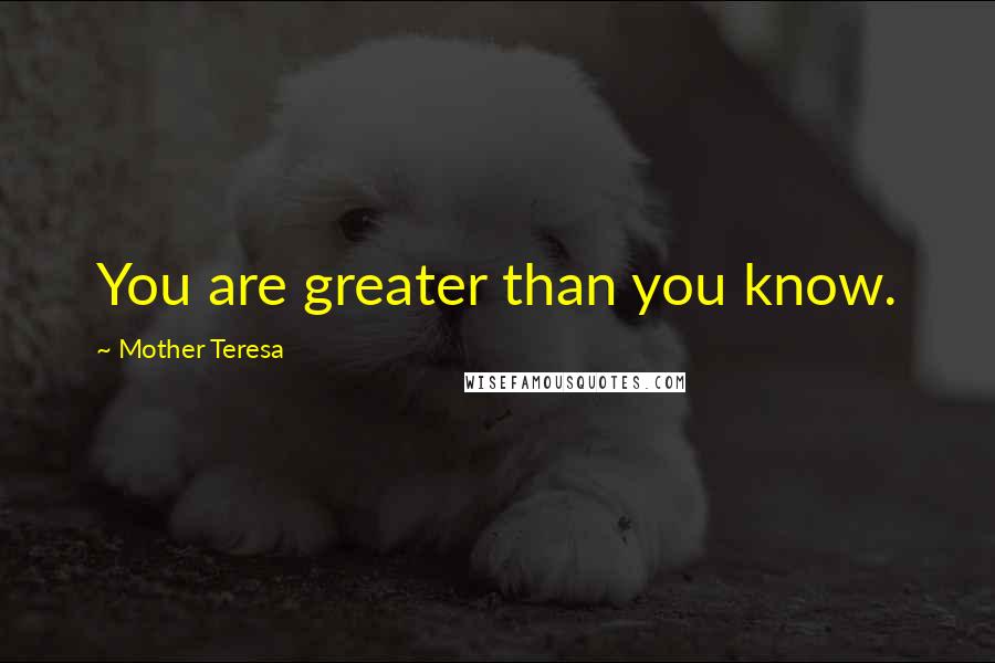 Mother Teresa Quotes: You are greater than you know.