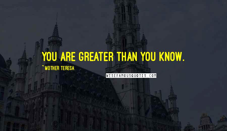 Mother Teresa Quotes: You are greater than you know.