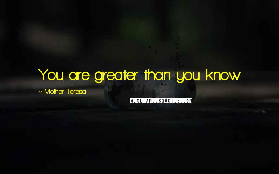 Mother Teresa Quotes: You are greater than you know.