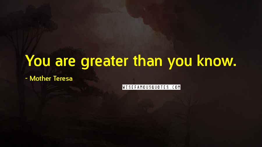 Mother Teresa Quotes: You are greater than you know.