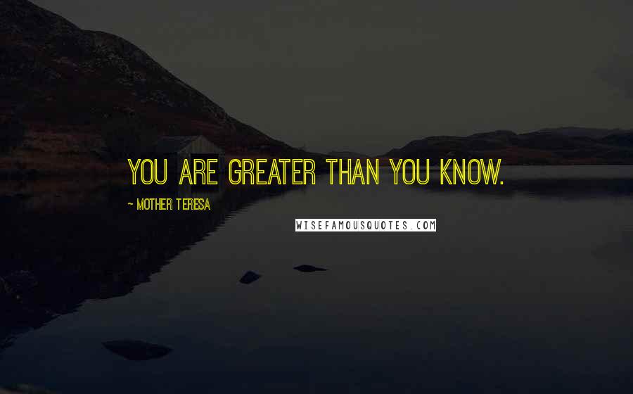 Mother Teresa Quotes: You are greater than you know.