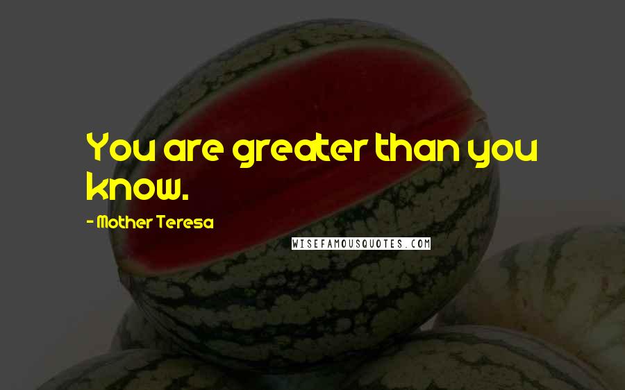 Mother Teresa Quotes: You are greater than you know.