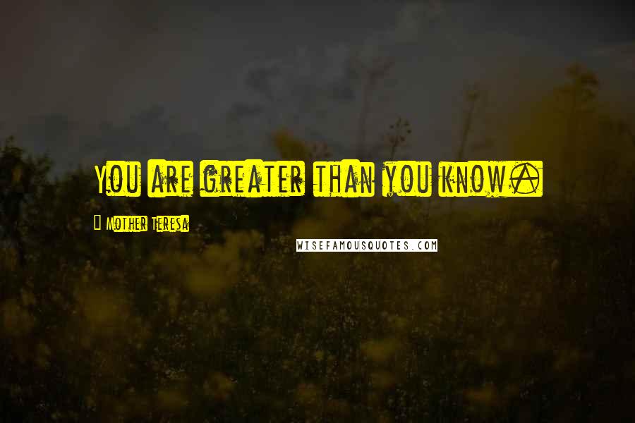 Mother Teresa Quotes: You are greater than you know.