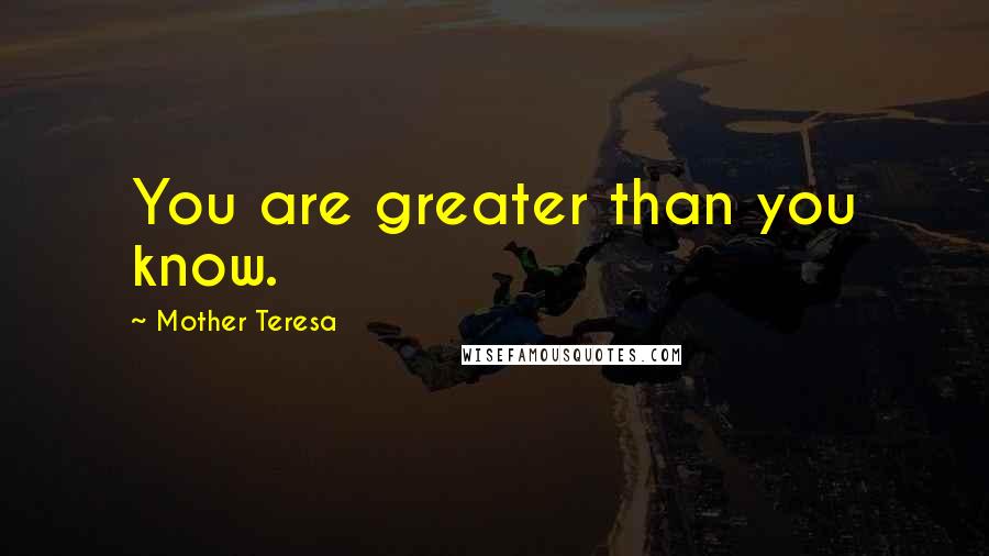 Mother Teresa Quotes: You are greater than you know.