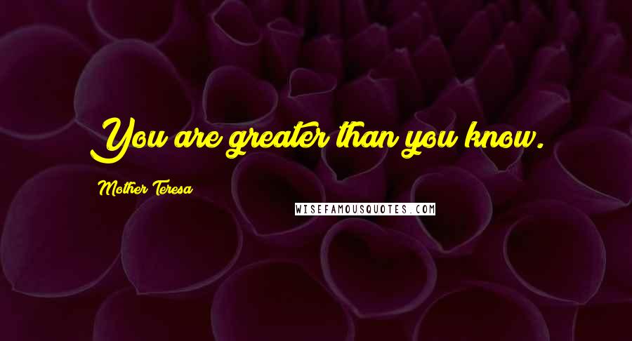 Mother Teresa Quotes: You are greater than you know.