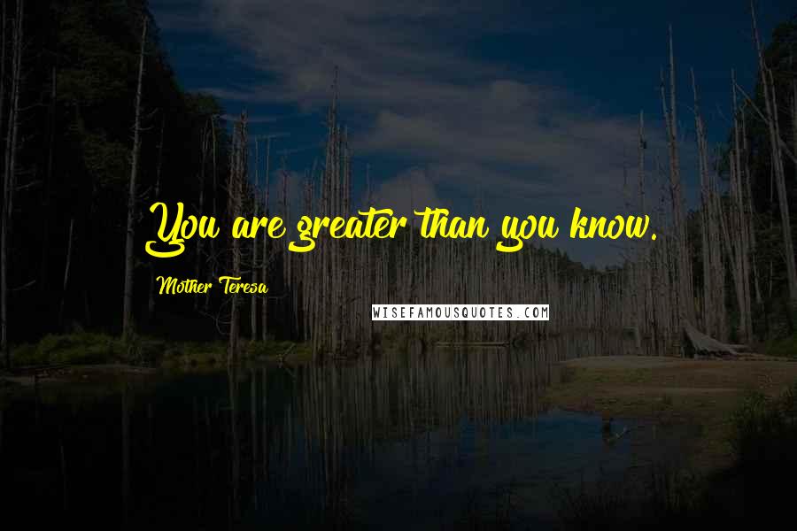Mother Teresa Quotes: You are greater than you know.