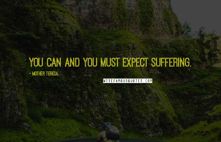 Mother Teresa Quotes: You can and you must expect suffering.