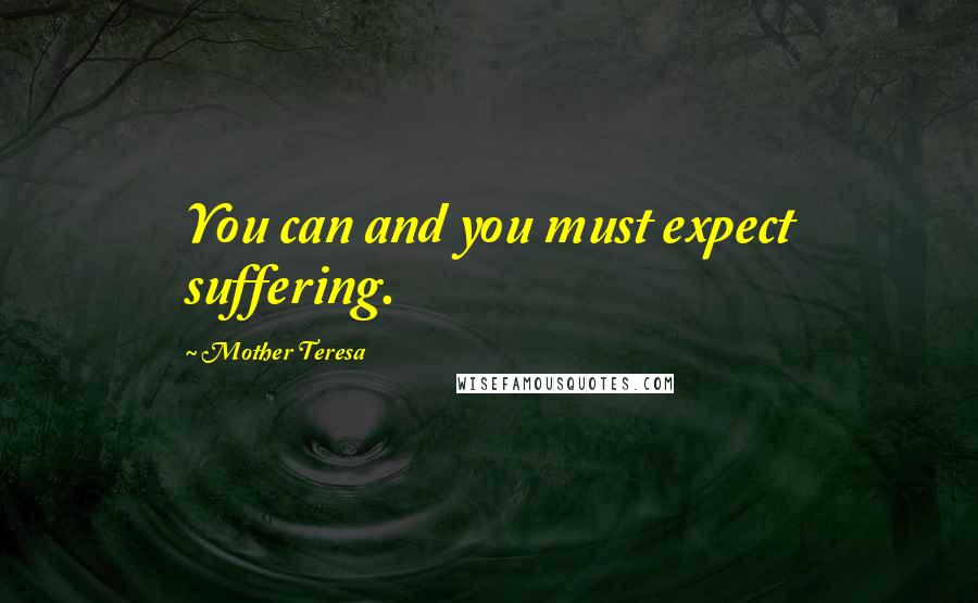 Mother Teresa Quotes: You can and you must expect suffering.