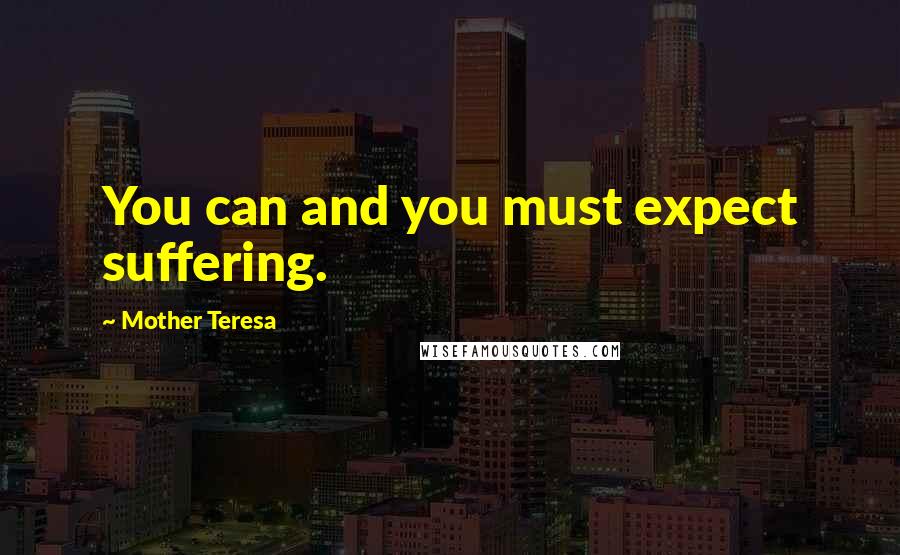 Mother Teresa Quotes: You can and you must expect suffering.