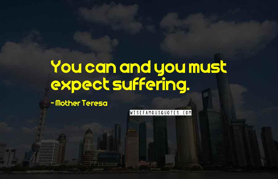 Mother Teresa Quotes: You can and you must expect suffering.