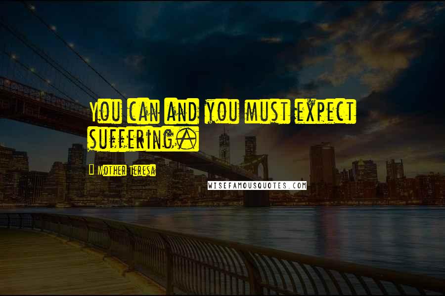 Mother Teresa Quotes: You can and you must expect suffering.