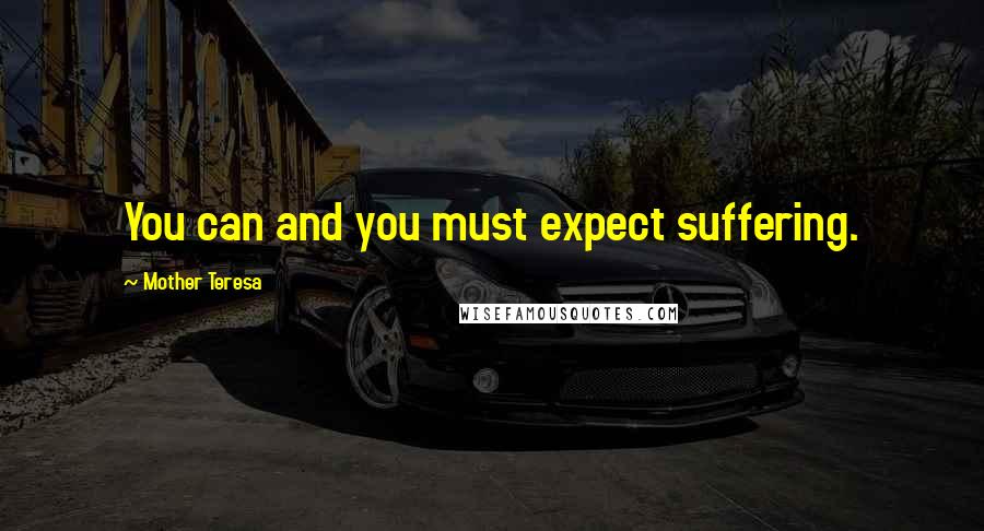 Mother Teresa Quotes: You can and you must expect suffering.