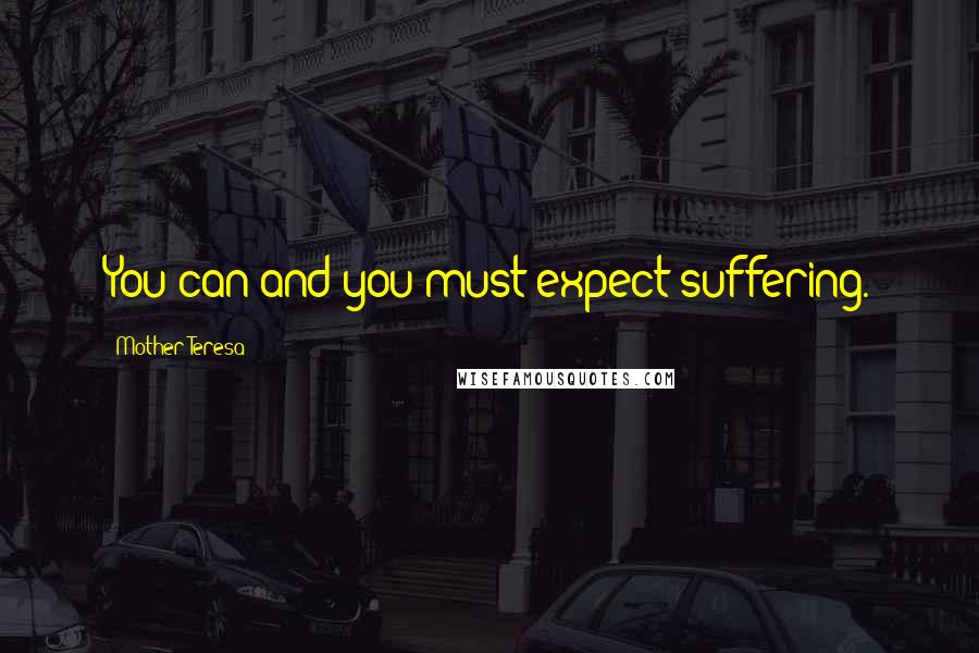 Mother Teresa Quotes: You can and you must expect suffering.