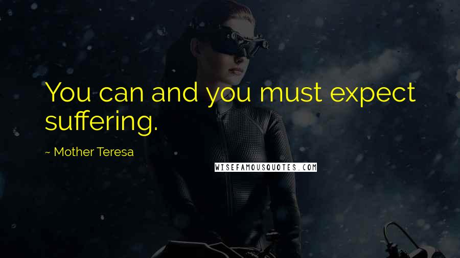 Mother Teresa Quotes: You can and you must expect suffering.