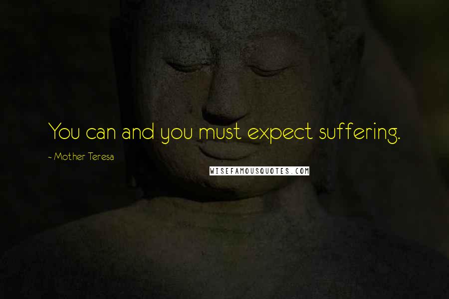 Mother Teresa Quotes: You can and you must expect suffering.