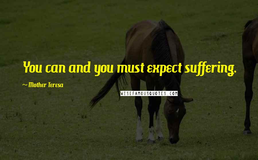 Mother Teresa Quotes: You can and you must expect suffering.