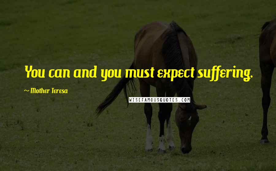 Mother Teresa Quotes: You can and you must expect suffering.