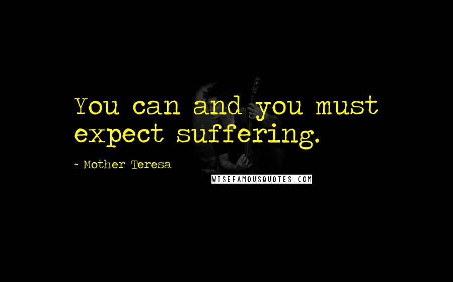 Mother Teresa Quotes: You can and you must expect suffering.