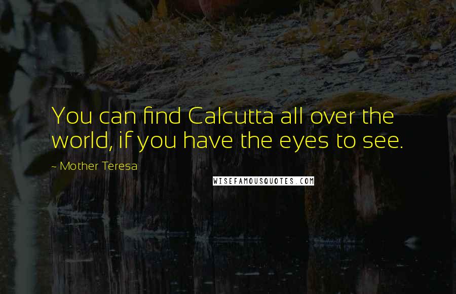 Mother Teresa Quotes: You can find Calcutta all over the world, if you have the eyes to see.