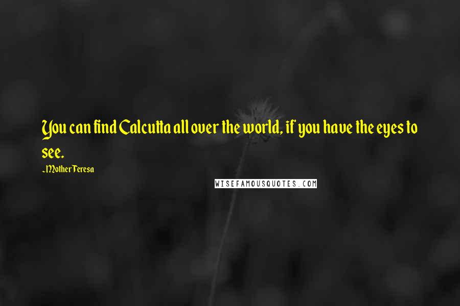 Mother Teresa Quotes: You can find Calcutta all over the world, if you have the eyes to see.
