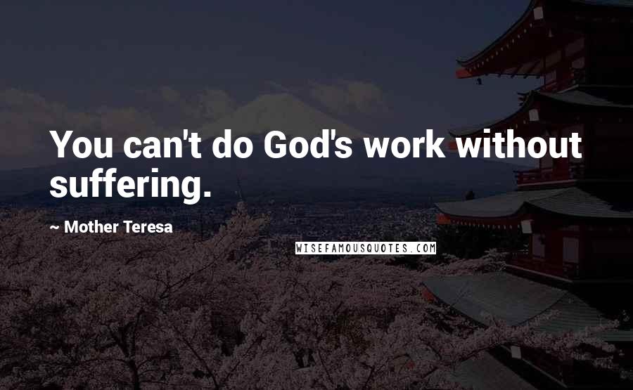 Mother Teresa Quotes: You can't do God's work without suffering.