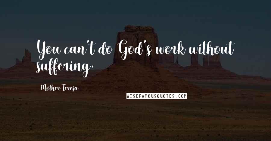 Mother Teresa Quotes: You can't do God's work without suffering.
