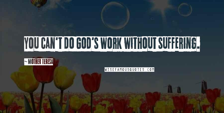 Mother Teresa Quotes: You can't do God's work without suffering.