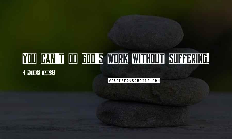 Mother Teresa Quotes: You can't do God's work without suffering.
