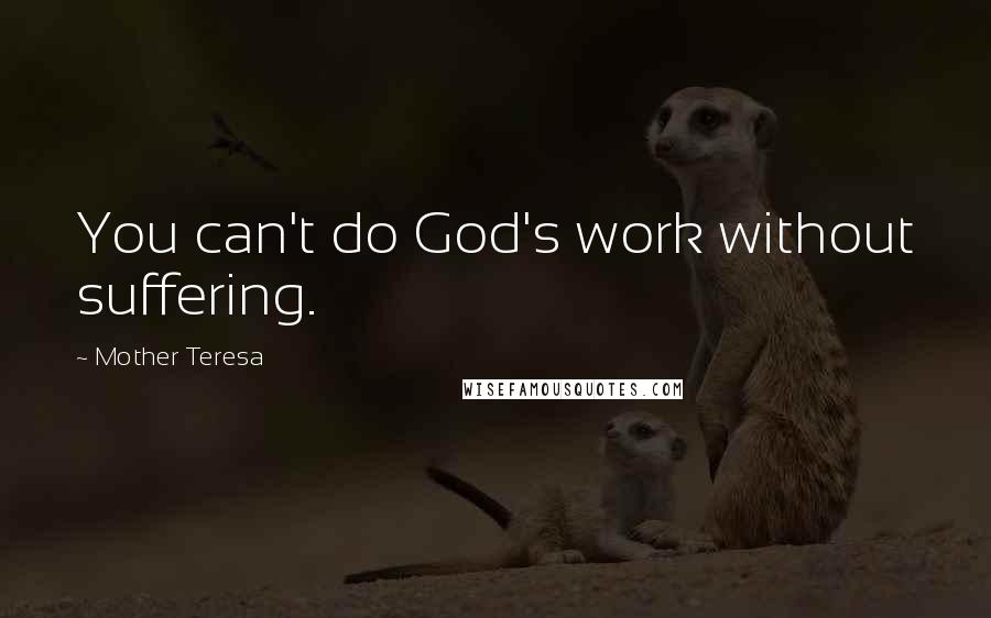 Mother Teresa Quotes: You can't do God's work without suffering.