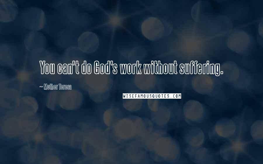 Mother Teresa Quotes: You can't do God's work without suffering.