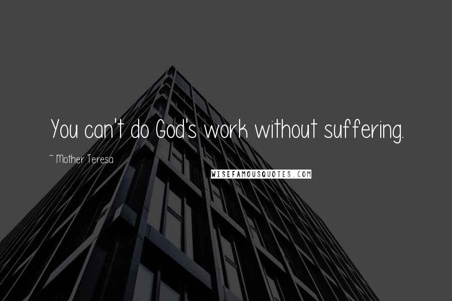 Mother Teresa Quotes: You can't do God's work without suffering.