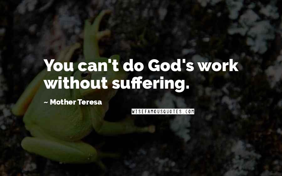 Mother Teresa Quotes: You can't do God's work without suffering.