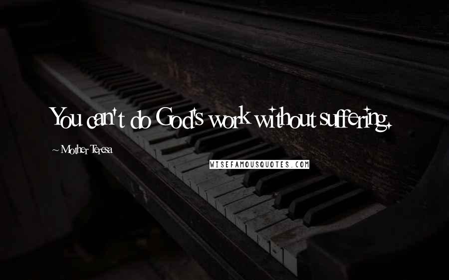 Mother Teresa Quotes: You can't do God's work without suffering.