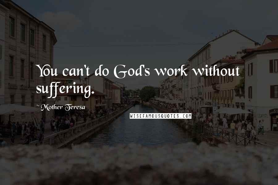 Mother Teresa Quotes: You can't do God's work without suffering.