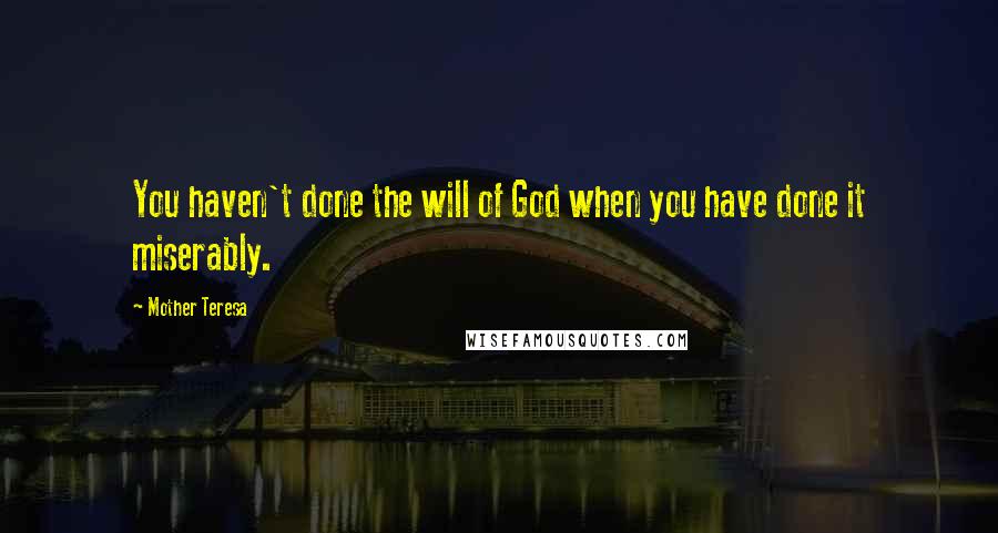 Mother Teresa Quotes: You haven't done the will of God when you have done it miserably.