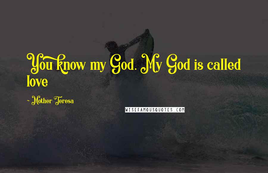 Mother Teresa Quotes: You know my God. My God is called love