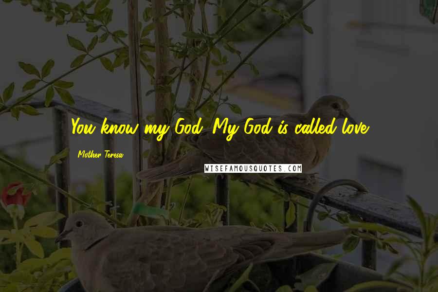 Mother Teresa Quotes: You know my God. My God is called love