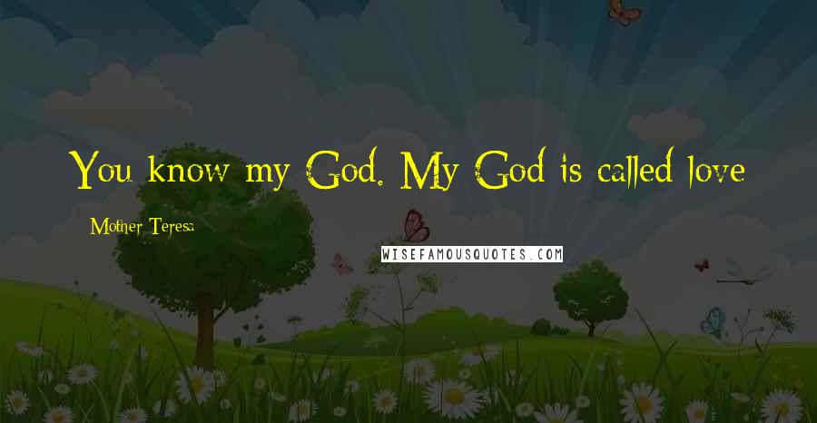 Mother Teresa Quotes: You know my God. My God is called love