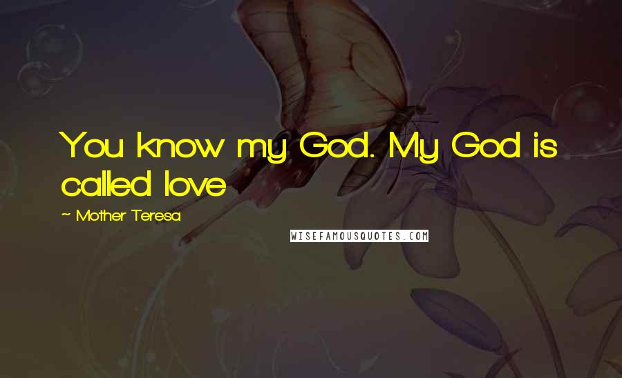 Mother Teresa Quotes: You know my God. My God is called love