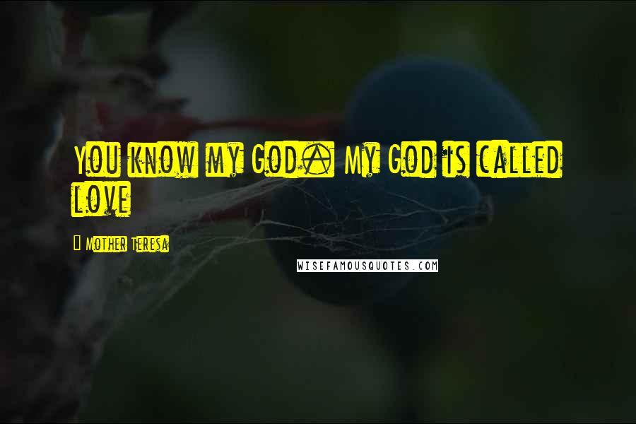 Mother Teresa Quotes: You know my God. My God is called love