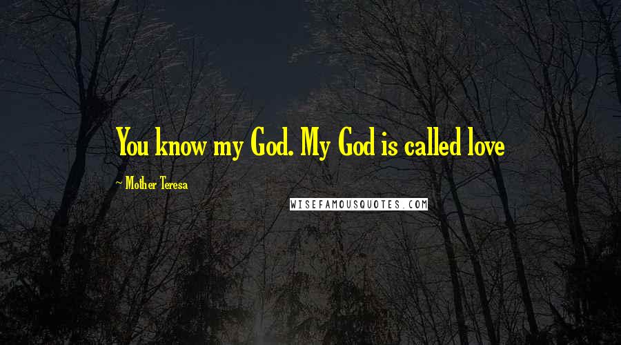 Mother Teresa Quotes: You know my God. My God is called love